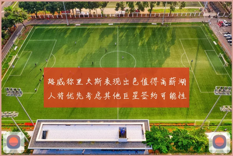 路威称里夫斯表现出色值得高薪湖人将优先考虑其他巨星签约可能性