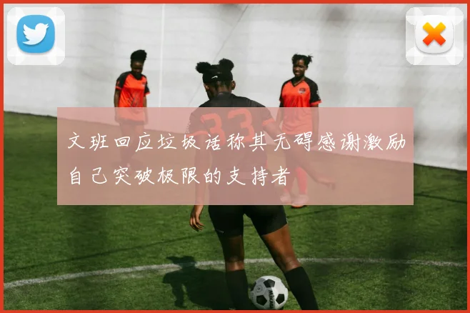 文班回应垃圾话称其无碍感谢激励自己突破极限的支持者