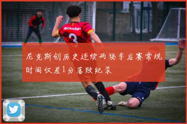 尼克斯创历史连续两场季后赛常规时间仅差1分落败纪录