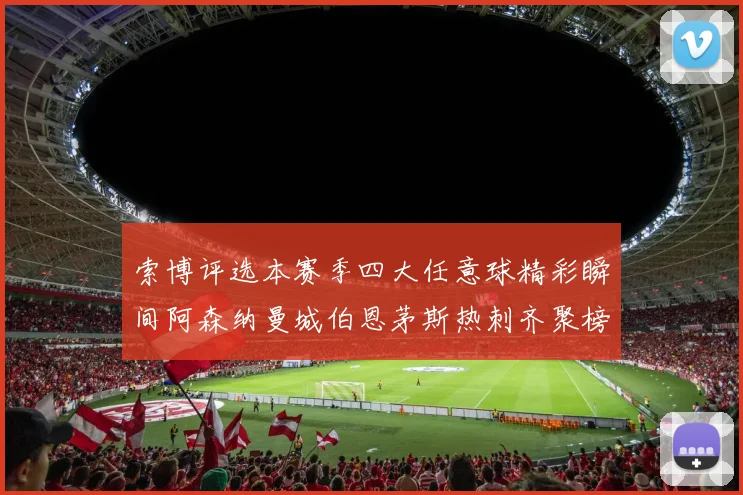 索博评选本赛季四大任意球精彩瞬间阿森纳曼城伯恩茅斯热刺齐聚榜单