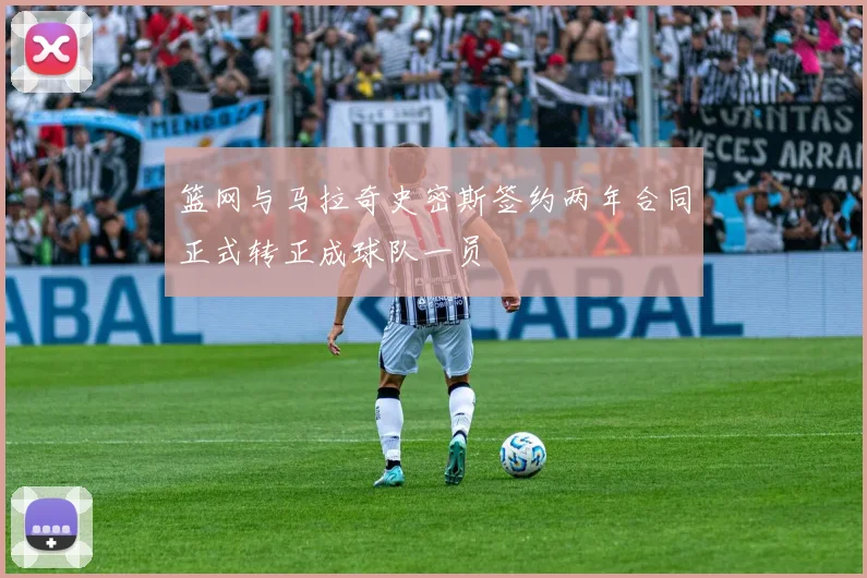 篮网与马拉奇史密斯签约两年合同正式转正成球队一员