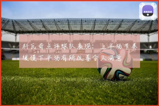 科瓦奇点评球队表现：上半场节奏缓慢下半场有所改善令人满意