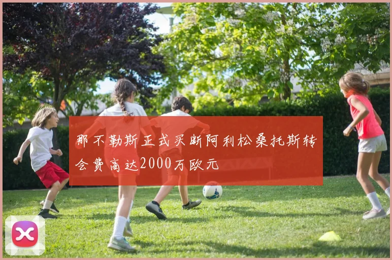 那不勒斯正式买断阿利松桑托斯转会费高达2000万欧元