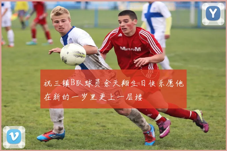 祝三镇B队球员余天翔生日快乐愿他在新的一岁里更上一层楼